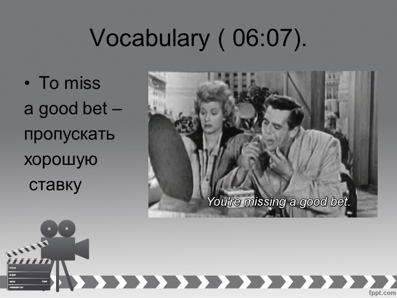 Vocabulary ( 06:07). To miss  a good bet –  пропускать хорошую 